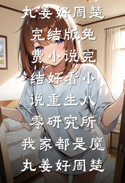 重生八零研究所：我家都是魔丸姜好周楚完结版免费小说_完结好看小说重生八零研究所：我家都是魔丸(姜好周楚)