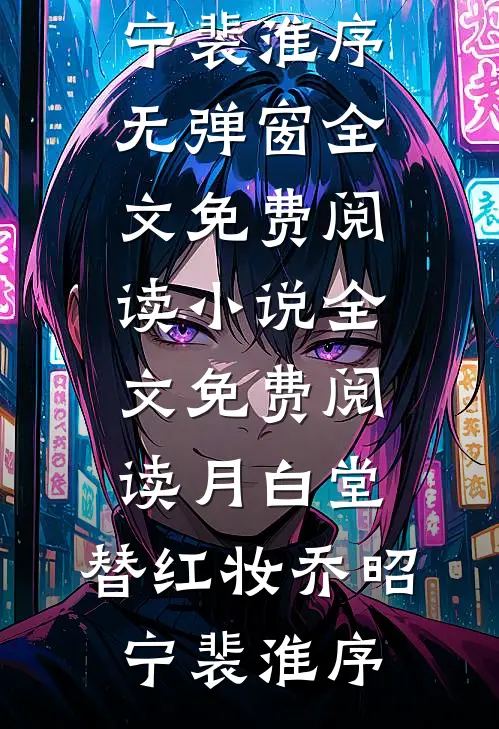 月白堂，替红妆(乔昭宁裴淮序)无弹窗全文免费阅读_小说全文免费阅读月白堂，替红妆乔昭宁裴淮序
