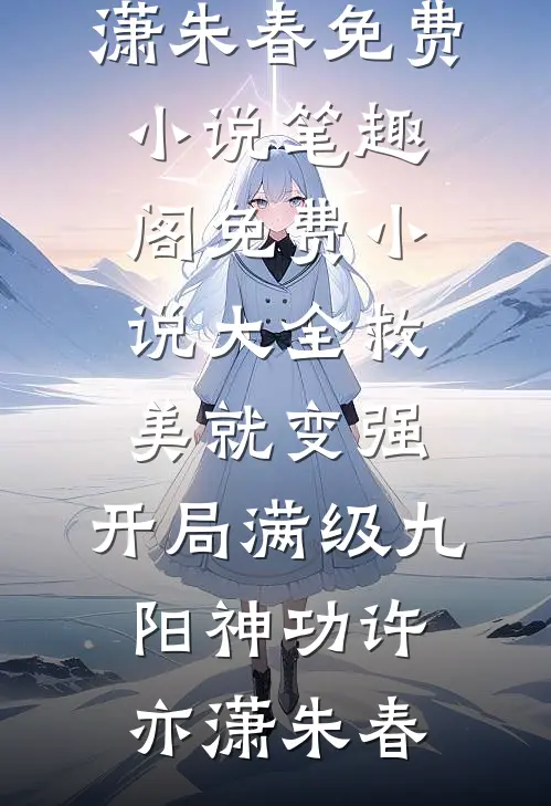 救美就变强，开局满级九阳神功(许亦潇朱春)免费小说笔趣阁_免费小说大全救美就变强，开局满级九阳神功许亦潇朱春