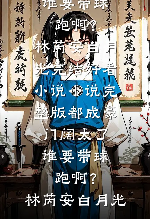 都成豪门阔太了，谁要带球跑啊？(林芮安白月光)完结好看小说_小说完整版都成豪门阔太了，谁要带球跑啊？(林芮安白月光)