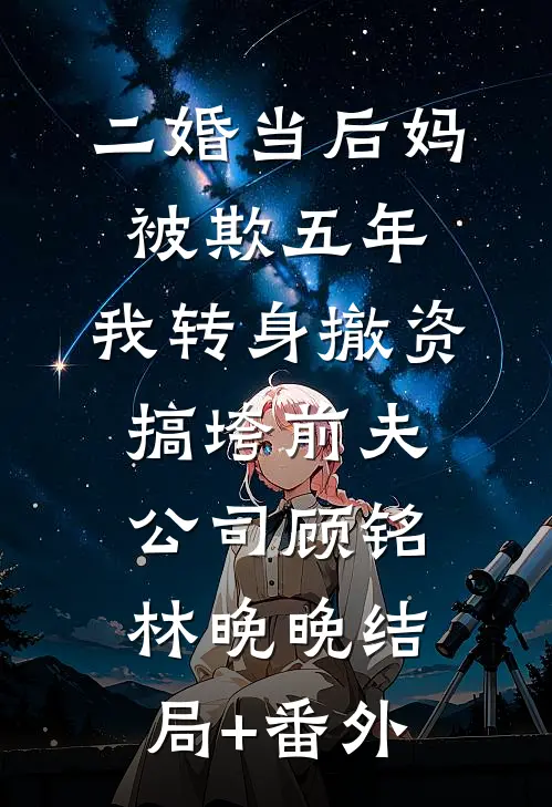 二婚当后妈被欺五年，我转身撤资搞垮前夫公司顾铭林晚晚结局+番外