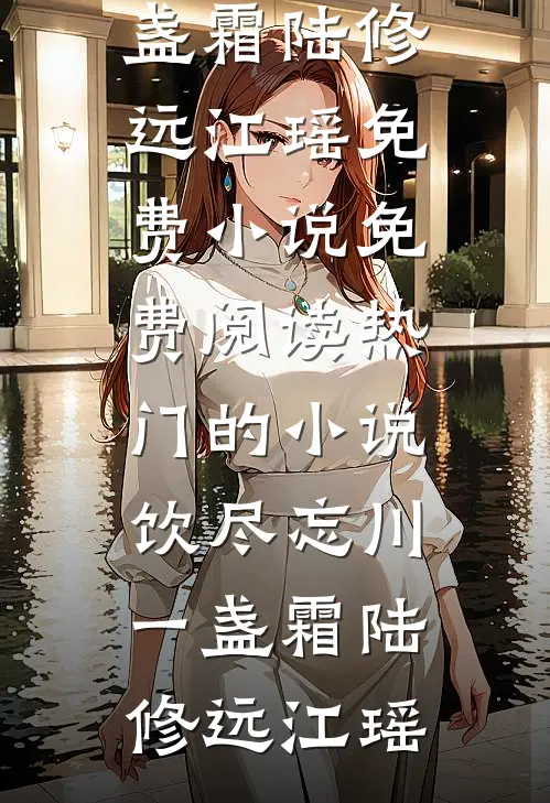 饮尽忘川一盏霜陆修远江瑶免费小说免费阅读_热门的小说饮尽忘川一盏霜(陆修远江瑶)