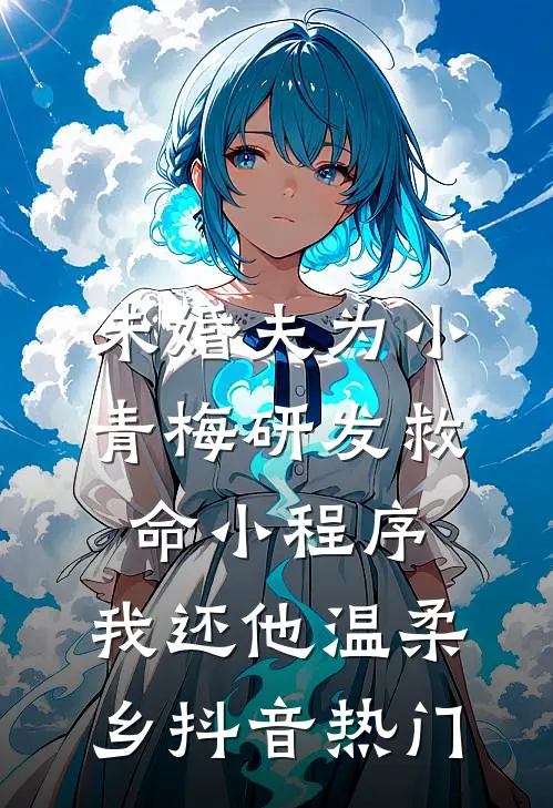 未婚夫为小青梅研发救命小程序，我还他温柔乡抖音热门