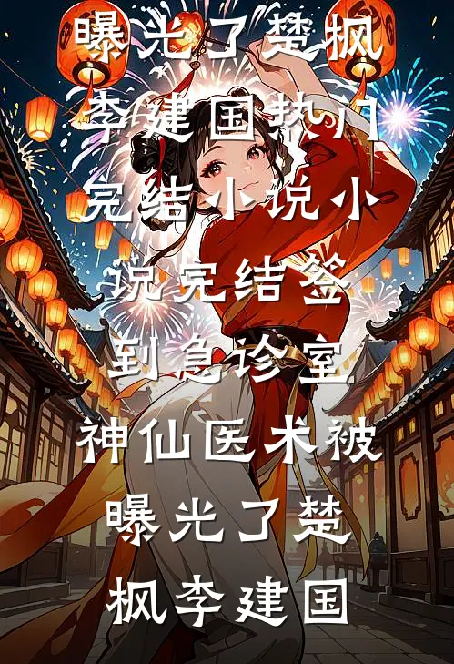 签到急诊室，神仙医术被曝光了(楚枫李建国)热门完结小说_小说完结签到急诊室，神仙医术被曝光了(楚枫李建国)