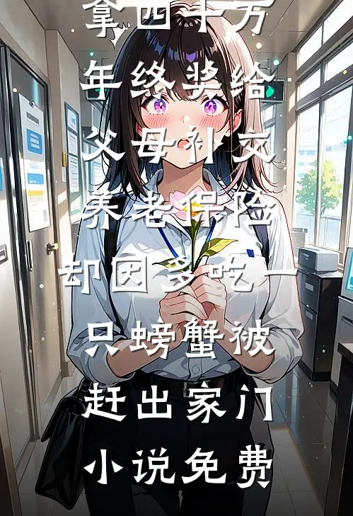 拿四十万年终奖给父母补交养老保险，却因多吃一只螃蟹被赶出家门小说免费