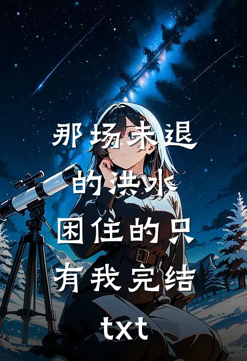 那场未退的洪水，困住的只有我完结txt