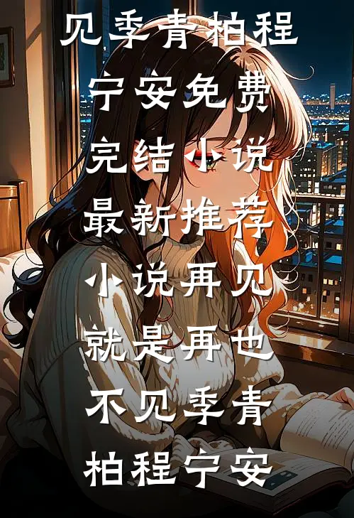 再见，就是再也不见季青柏程宁安免费完结小说_最新推荐小说再见，就是再也不见(季青柏程宁安)
