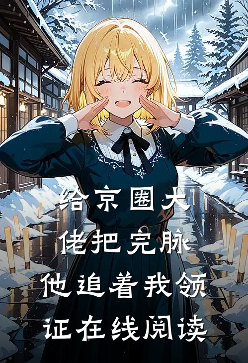 给京圈大佬把完脉，他追着我领证在线阅读