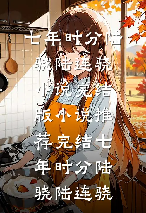 七年时分陆骁陆连骁小说完结版_小说推荐完结七年时分(陆骁陆连骁)