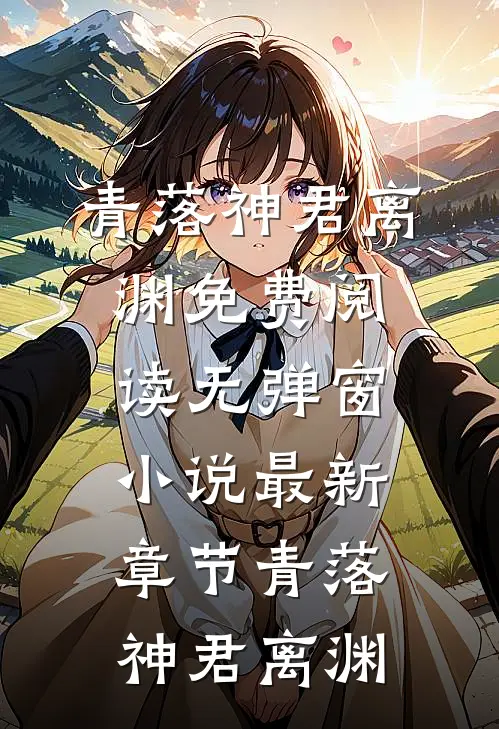 青落(神君离渊)免费阅读无弹窗_小说最新章节青落(神君离渊)
