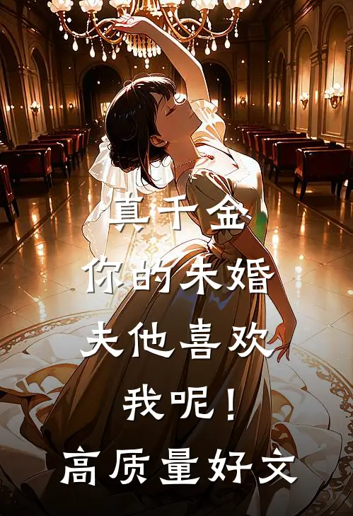 真千金，你的未婚夫他喜欢我呢！高质量好文