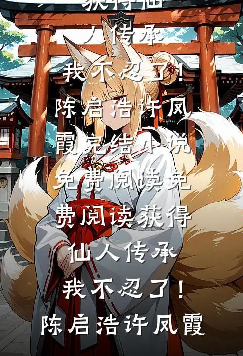 获得仙人传承，我不忍了！陈启浩许凤霞完结小说免费阅读_免费阅读获得仙人传承，我不忍了！(陈启浩许凤霞)