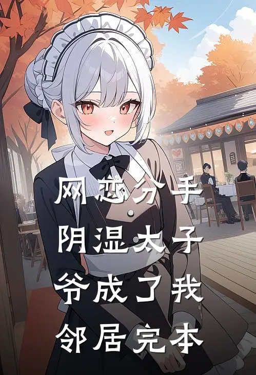 网恋分手，阴湿太子爷成了我邻居完本