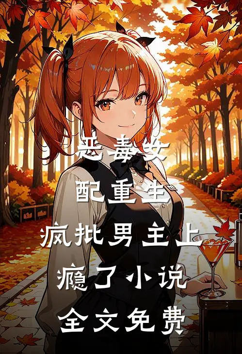 恶毒女配重生，疯批男主上瘾了小说全文免费
