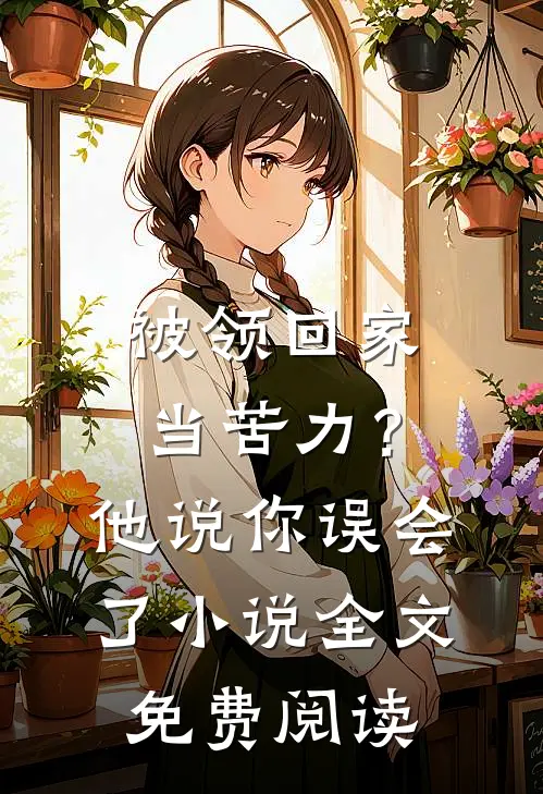 被领回家当苦力？他说：你误会了小说全文免费阅读