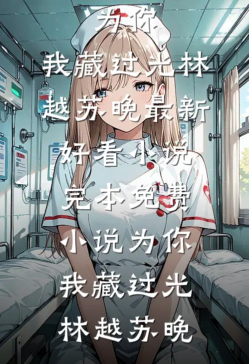 为你，我藏过光(林越苏晚)最新好看小说_完本免费小说为你，我藏过光(林越苏晚)