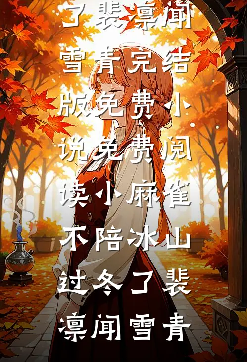 小麻雀不陪冰山过冬了(裴凛闻雪青)完结版免费小说_免费阅读小麻雀不陪冰山过冬了裴凛闻雪青