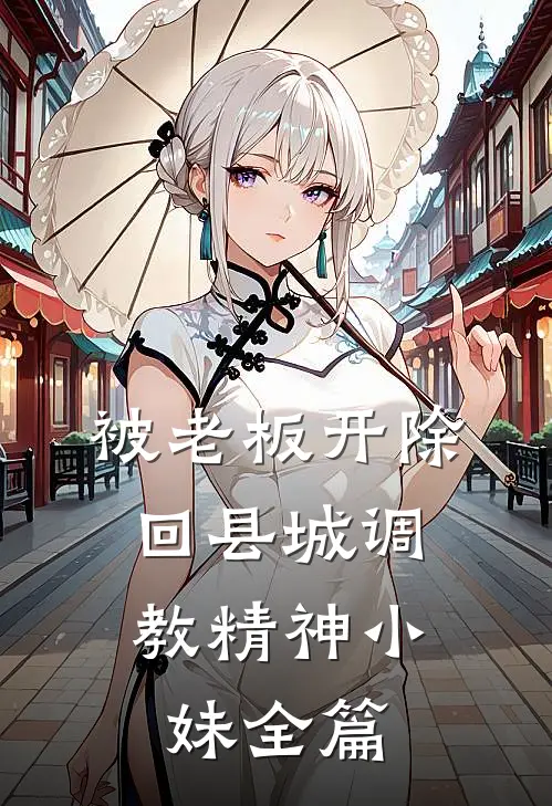被老板开除，回县城调教精神小妹全篇