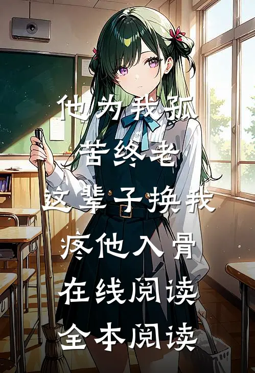 他为我孤苦终老，这辈子换我疼他入骨在线阅读全本阅读