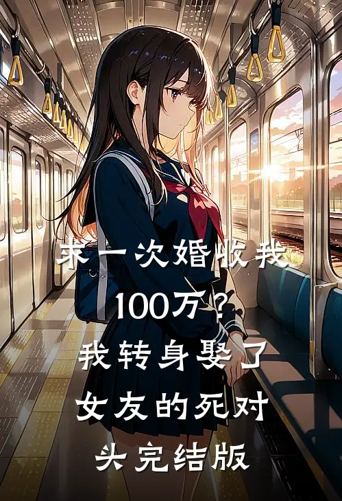 求一次婚收我100万？我转身娶了女友的死对头完结版