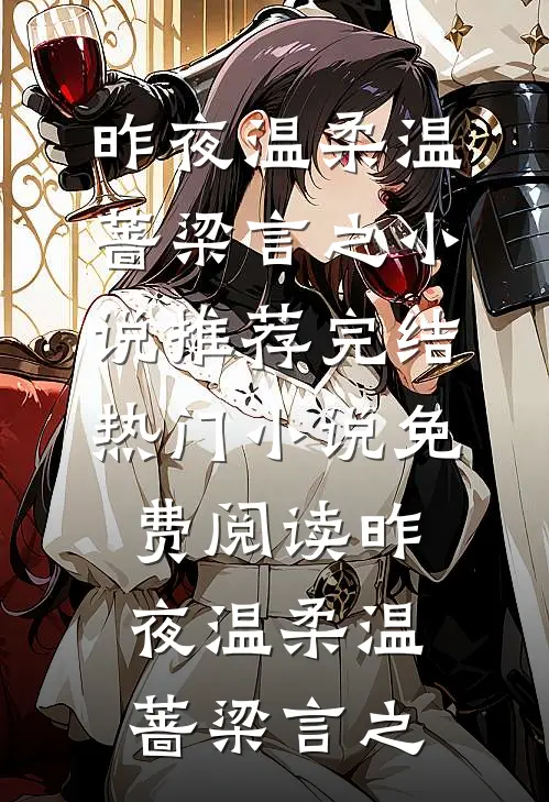 昨夜温柔(温蔷梁言之)小说推荐完结_热门小说免费阅读昨夜温柔温蔷梁言之