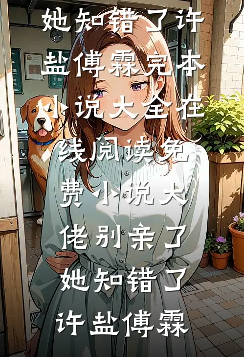 大佬别亲了，她知错了许盐傅霖完本小说大全_在线阅读免费小说大佬别亲了，她知错了许盐傅霖
