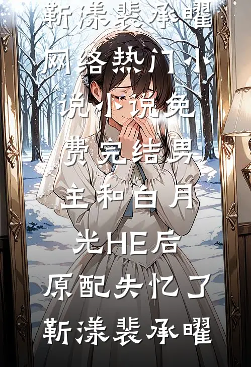 男主和白月光HE后，原配失忆了靳漾裴承曜网络热门小说_小说免费完结男主和白月光HE后，原配失忆了靳漾裴承曜