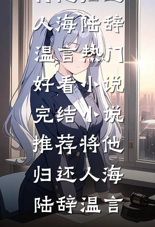 将他归还人海(陆辞温言)热门好看小说_完结小说推荐将他归还人海(陆辞温言)