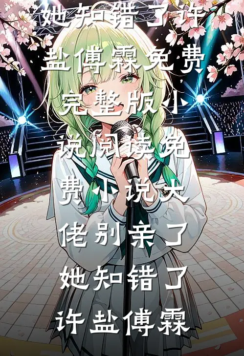 大佬别亲了，她知错了(许盐傅霖)免费完整版小说_阅读免费小说大佬别亲了，她知错了(许盐傅霖)