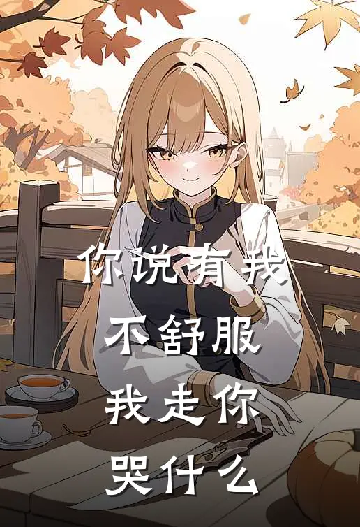 你说有我不舒服，我走你哭什么