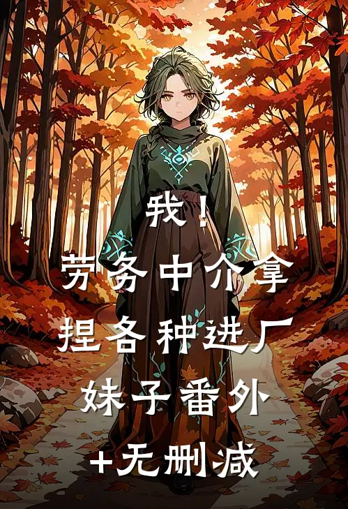 我！劳务中介，拿捏各种进厂妹子番外+无删减