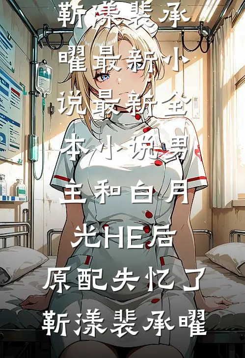 男主和白月光HE后，原配失忆了靳漾裴承曜最新小说_最新全本小说男主和白月光HE后，原配失忆了(靳漾裴承曜)