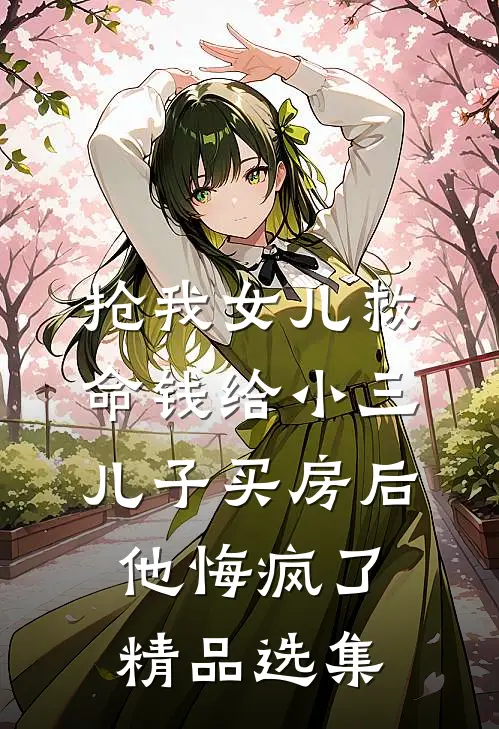 抢我女儿救命钱给小三儿子买房后，他悔疯了精品选集