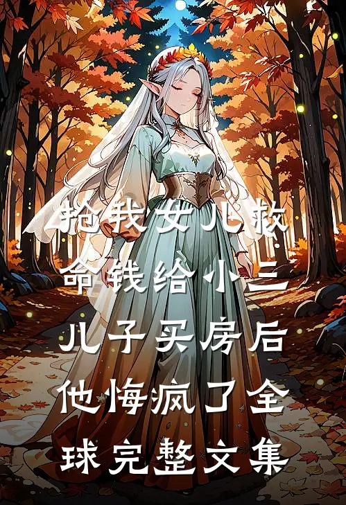 抢我女儿救命钱给小三儿子买房后，他悔疯了全球完整文集