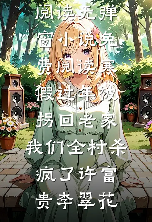 寒假过年被拐回老家，我们全村杀疯了许富贵李翠花无弹窗小说免费阅读_无弹窗小说免费阅读寒假过年被拐回老家，我们全村杀疯了(许富贵李翠花)
