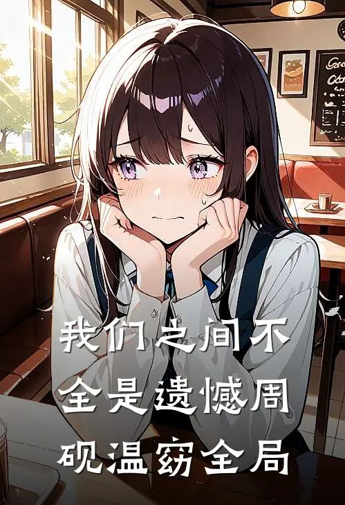我们之间不全是遗憾周砚温窈全局