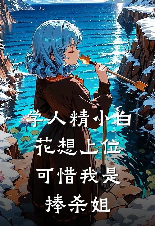 学人精小白花想上位，可惜我是捧杀姐