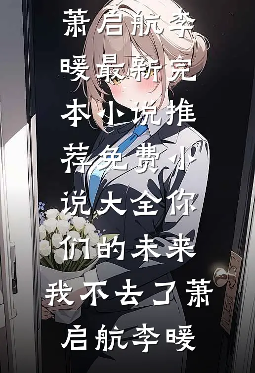 你们的未来，我不去了萧启航李暖最新完本小说推荐_免费小说大全你们的未来，我不去了(萧启航李暖)