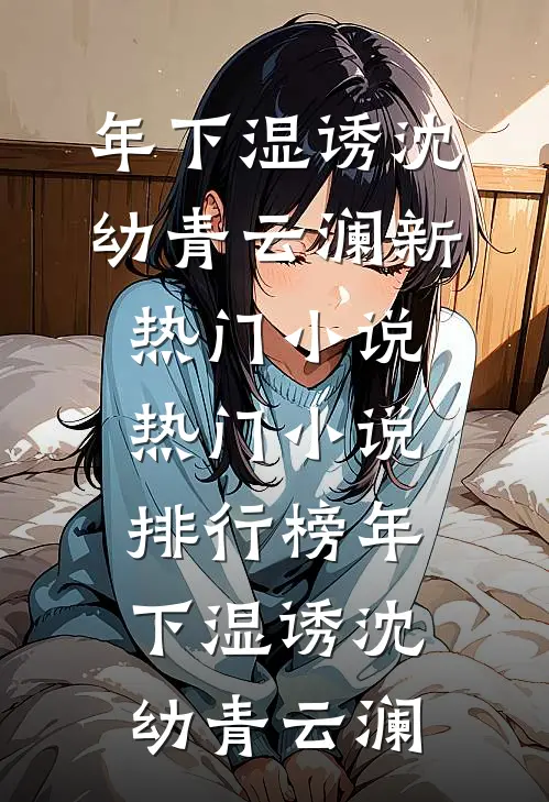 年下湿诱沈幼青云澜新热门小说_热门小说排行榜年下湿诱(沈幼青云澜)