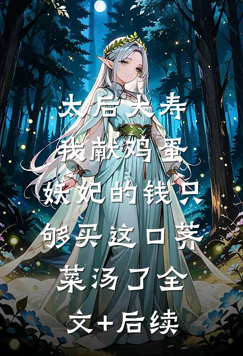 太后大寿我献鸡蛋，妖妃的钱只够买这口荠菜汤了全文+后续