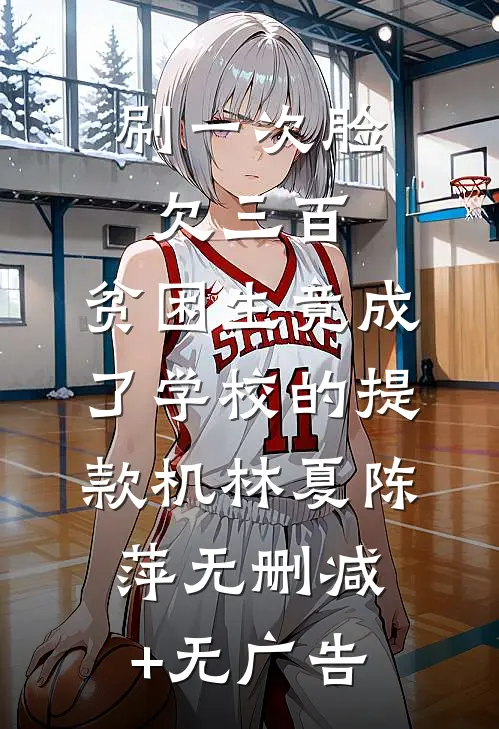 刷一次脸欠三百，贫困生竟成了学校的提款机林夏陈萍无删减+无广告