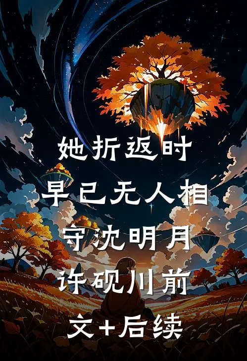她折返时，早已无人相守沈明月许砚川前文+后续