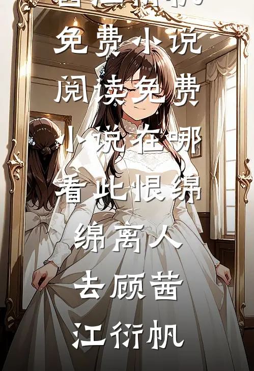 此恨绵绵离人去顾茜江衍帆免费小说阅读_免费小说在哪看此恨绵绵离人去(顾茜江衍帆)