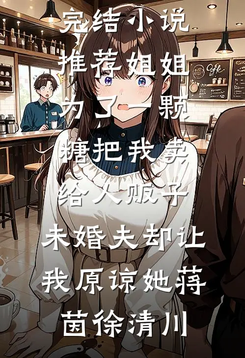 姐姐为了一颗糖把我卖给人贩子，未婚夫却让我原谅她蒋茵徐清川全本免费小说_最新完结小说推荐姐姐为了一颗糖把我卖给人贩子，未婚夫却让我原谅她(蒋茵徐清川)