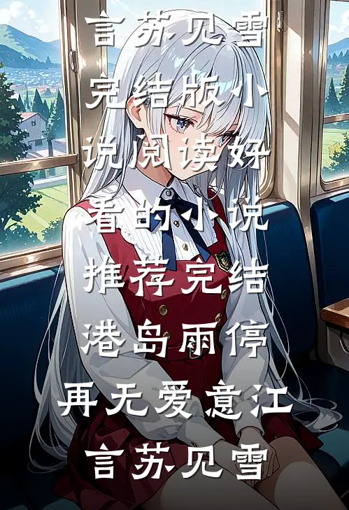 港岛雨停，再无爱意江言苏见雪完结版小说阅读_好看的小说推荐完结港岛雨停，再无爱意(江言苏见雪)