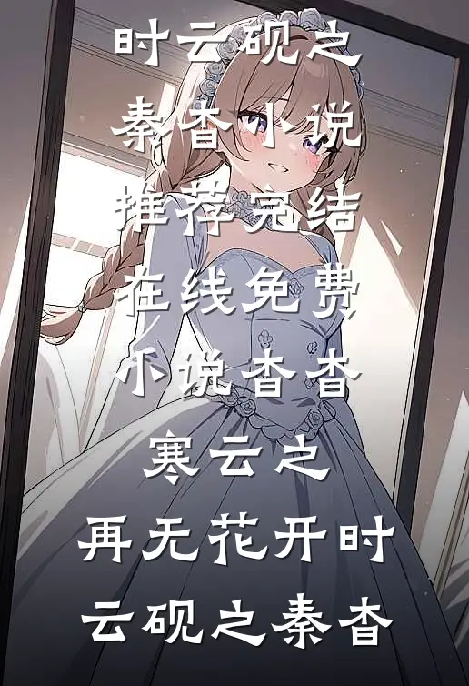 杳杳寒云之，再无花开时云砚之秦杳小说推荐完结_在线免费小说杳杳寒云之，再无花开时(云砚之秦杳)