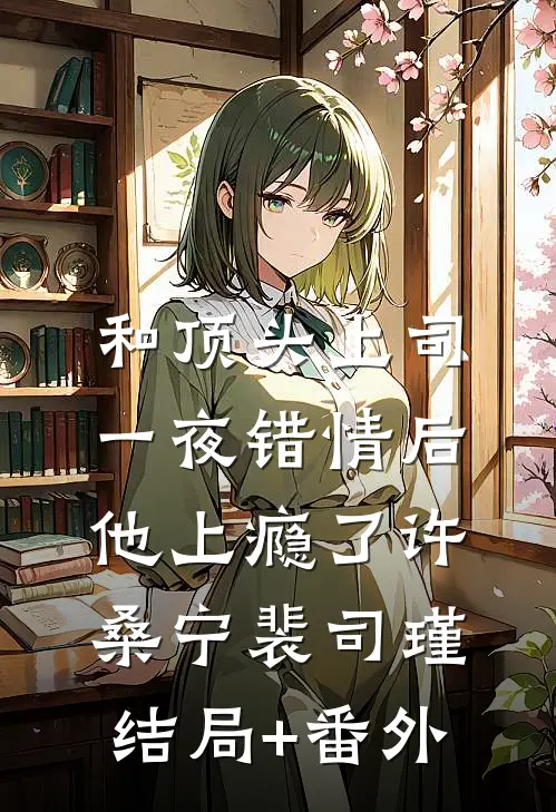 和顶头上司一夜错情后，他上瘾了许桑宁裴司瑾结局+番外