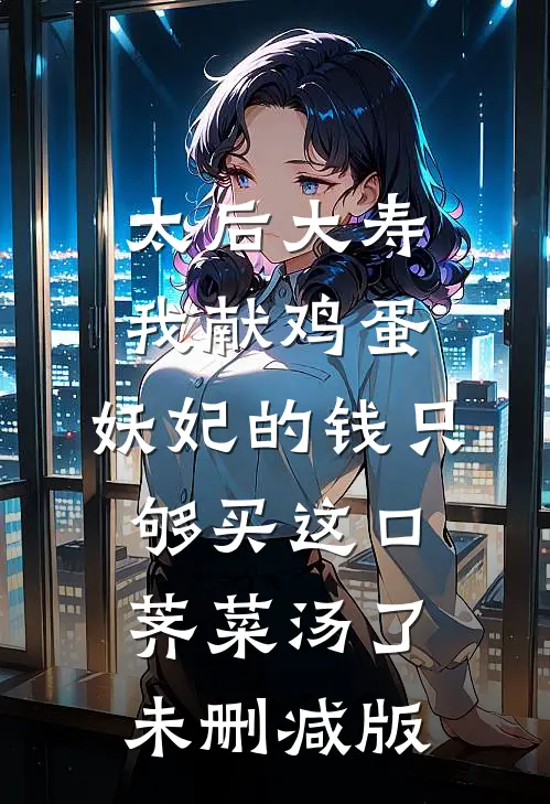 太后大寿我献鸡蛋，妖妃的钱只够买这口荠菜汤了未删减版