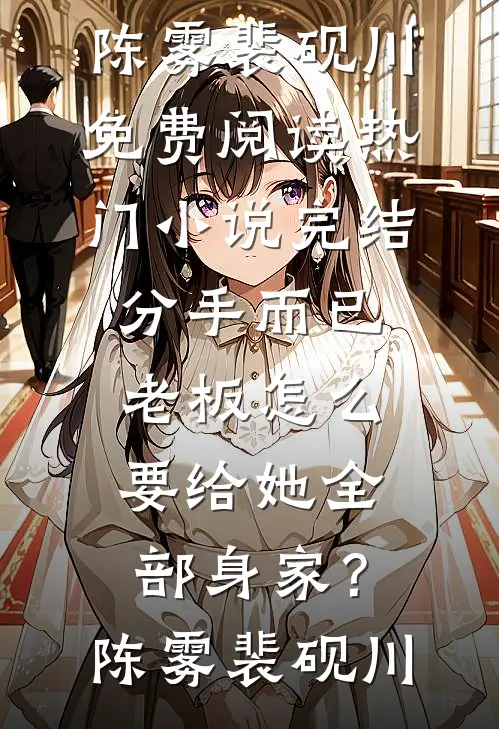 分手而已，老板怎么要给她全部身家？(陈雾裴砚川)免费阅读_热门小说完结分手而已，老板怎么要给她全部身家？陈雾裴砚川