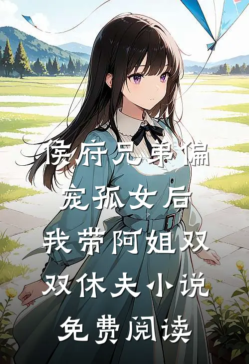 侯府兄弟偏宠孤女后，我带阿姐双双休夫小说免费阅读
